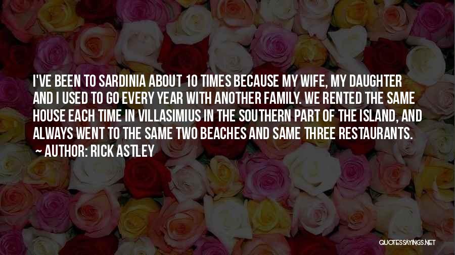 Rick Astley Quotes: I've Been To Sardinia About 10 Times Because My Wife, My Daughter And I Used To Go Every Year With