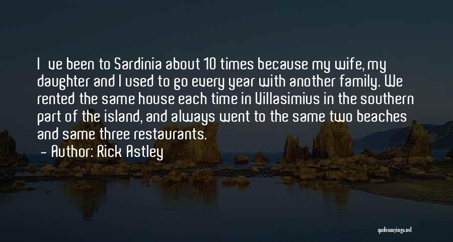 Rick Astley Quotes: I've Been To Sardinia About 10 Times Because My Wife, My Daughter And I Used To Go Every Year With