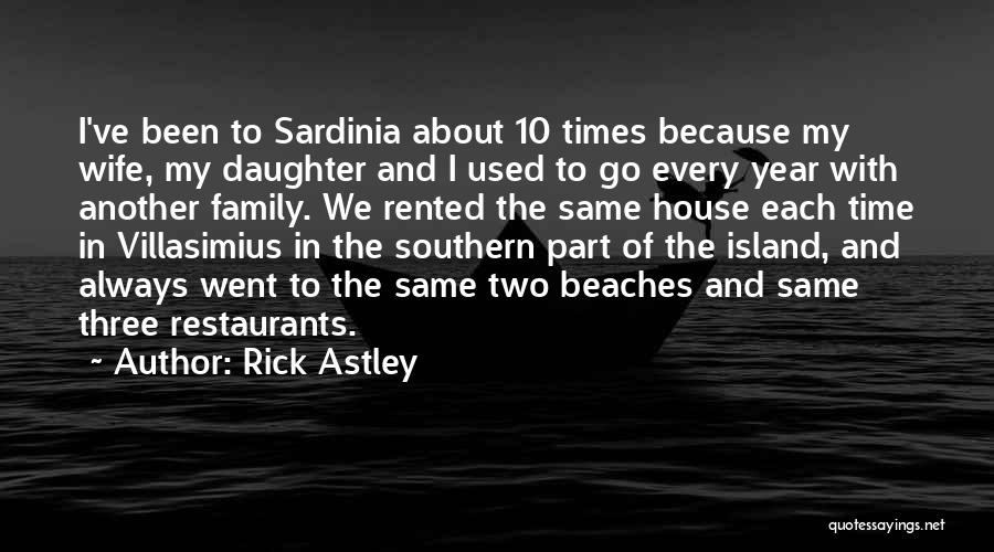 Rick Astley Quotes: I've Been To Sardinia About 10 Times Because My Wife, My Daughter And I Used To Go Every Year With