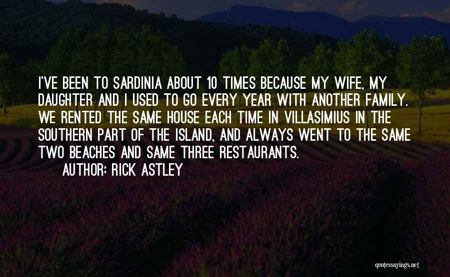 Rick Astley Quotes: I've Been To Sardinia About 10 Times Because My Wife, My Daughter And I Used To Go Every Year With