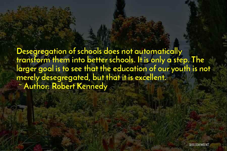 Robert Kennedy Quotes: Desegregation Of Schools Does Not Automatically Transform Them Into Better Schools. It Is Only A Step. The Larger Goal Is