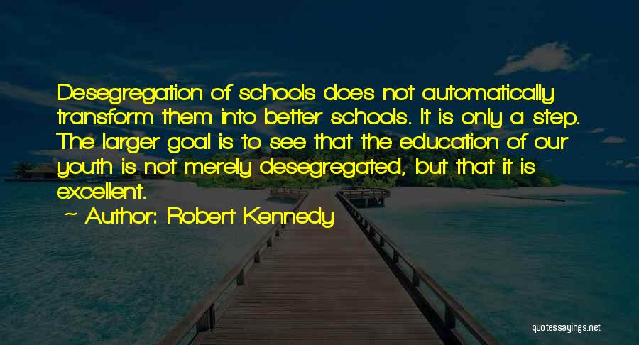 Robert Kennedy Quotes: Desegregation Of Schools Does Not Automatically Transform Them Into Better Schools. It Is Only A Step. The Larger Goal Is