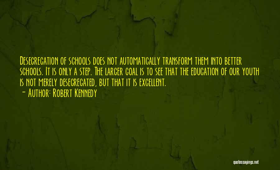 Robert Kennedy Quotes: Desegregation Of Schools Does Not Automatically Transform Them Into Better Schools. It Is Only A Step. The Larger Goal Is