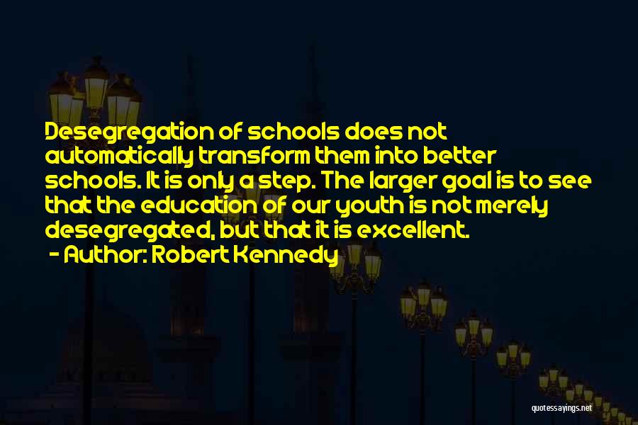 Robert Kennedy Quotes: Desegregation Of Schools Does Not Automatically Transform Them Into Better Schools. It Is Only A Step. The Larger Goal Is