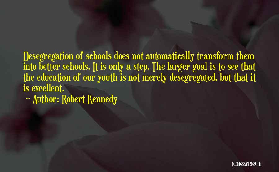 Robert Kennedy Quotes: Desegregation Of Schools Does Not Automatically Transform Them Into Better Schools. It Is Only A Step. The Larger Goal Is