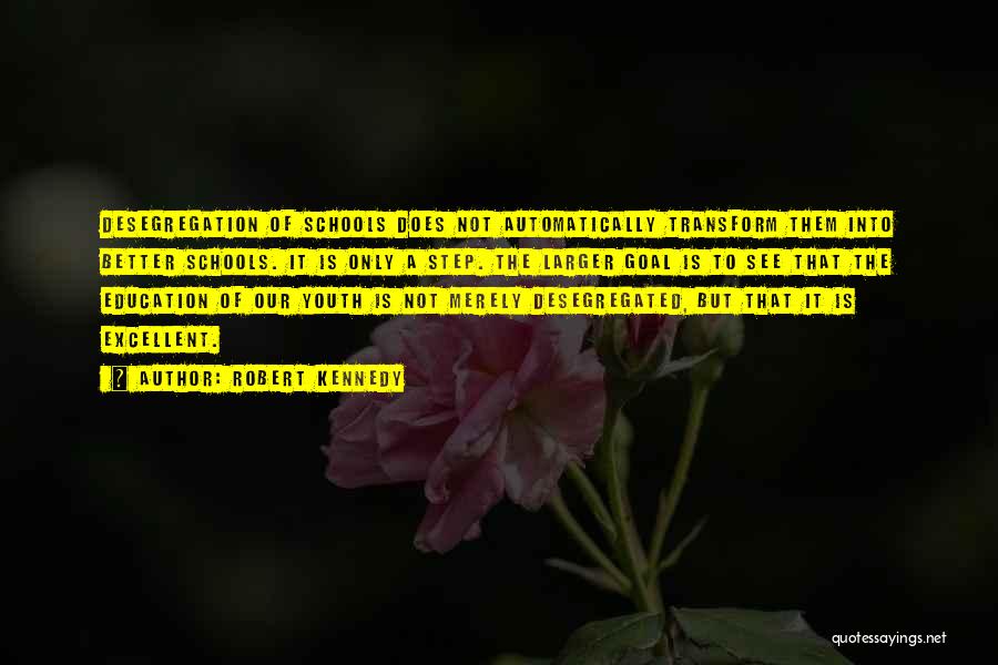 Robert Kennedy Quotes: Desegregation Of Schools Does Not Automatically Transform Them Into Better Schools. It Is Only A Step. The Larger Goal Is