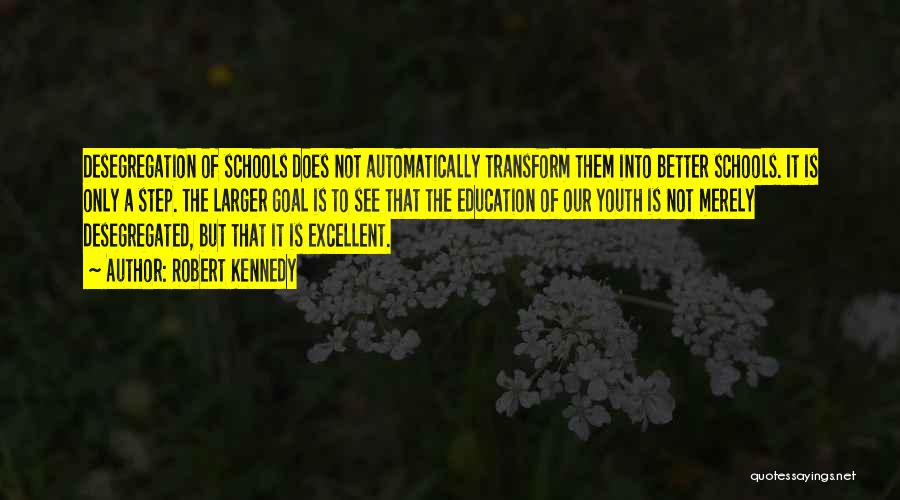 Robert Kennedy Quotes: Desegregation Of Schools Does Not Automatically Transform Them Into Better Schools. It Is Only A Step. The Larger Goal Is