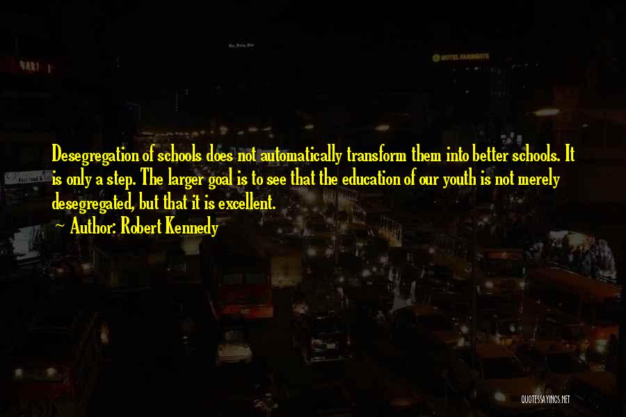 Robert Kennedy Quotes: Desegregation Of Schools Does Not Automatically Transform Them Into Better Schools. It Is Only A Step. The Larger Goal Is