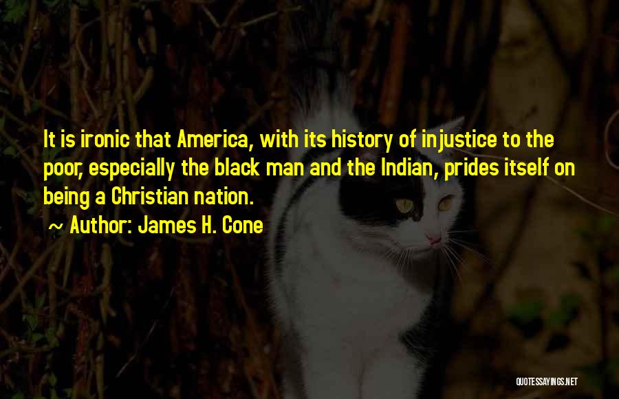 James H. Cone Quotes: It Is Ironic That America, With Its History Of Injustice To The Poor, Especially The Black Man And The Indian,