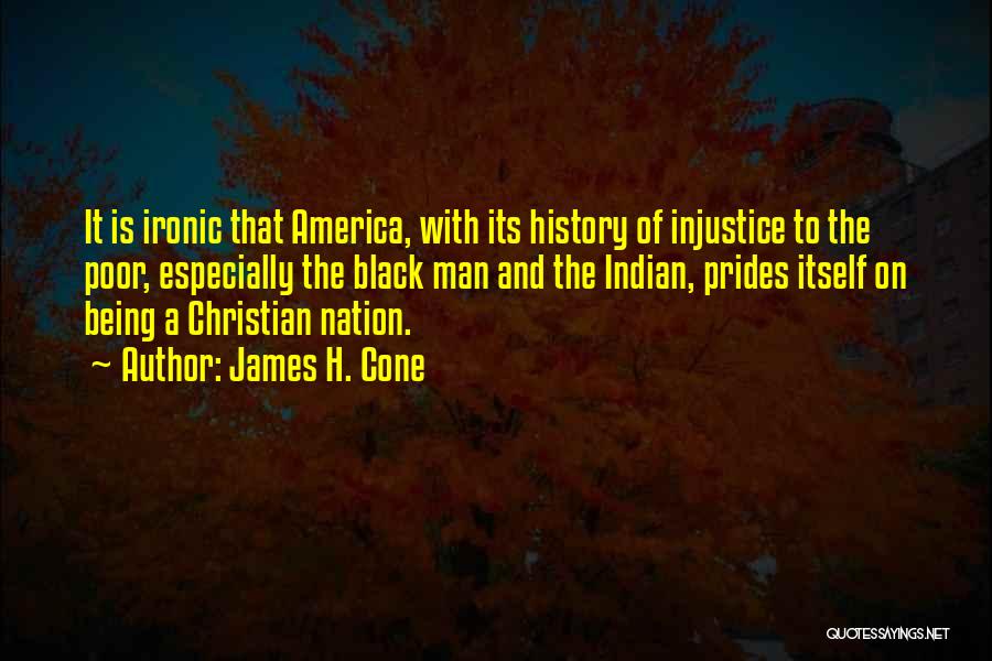 James H. Cone Quotes: It Is Ironic That America, With Its History Of Injustice To The Poor, Especially The Black Man And The Indian,