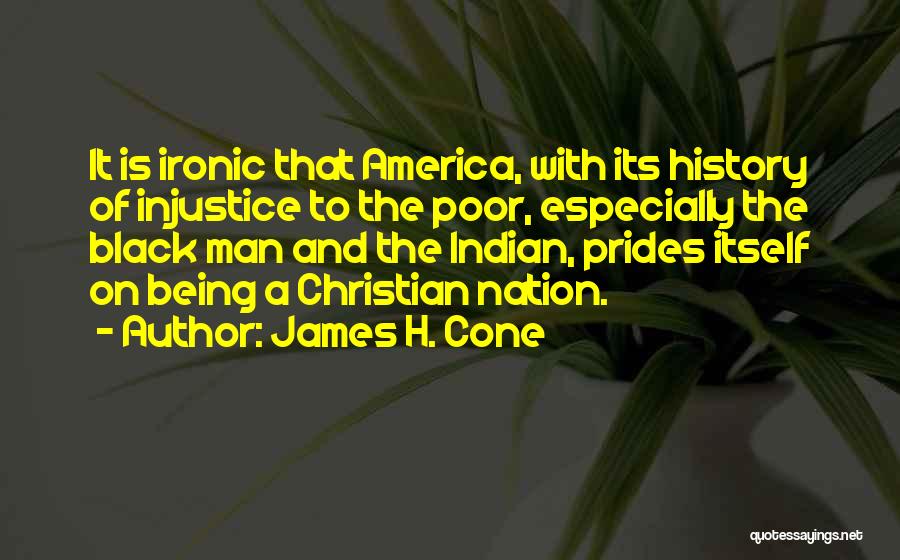James H. Cone Quotes: It Is Ironic That America, With Its History Of Injustice To The Poor, Especially The Black Man And The Indian,