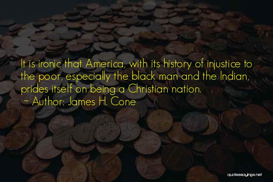 James H. Cone Quotes: It Is Ironic That America, With Its History Of Injustice To The Poor, Especially The Black Man And The Indian,