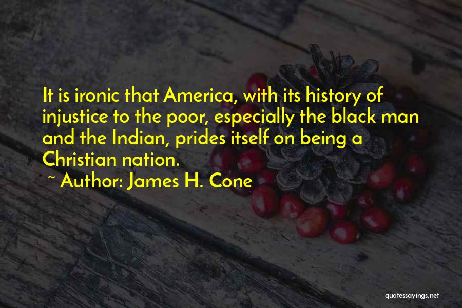James H. Cone Quotes: It Is Ironic That America, With Its History Of Injustice To The Poor, Especially The Black Man And The Indian,