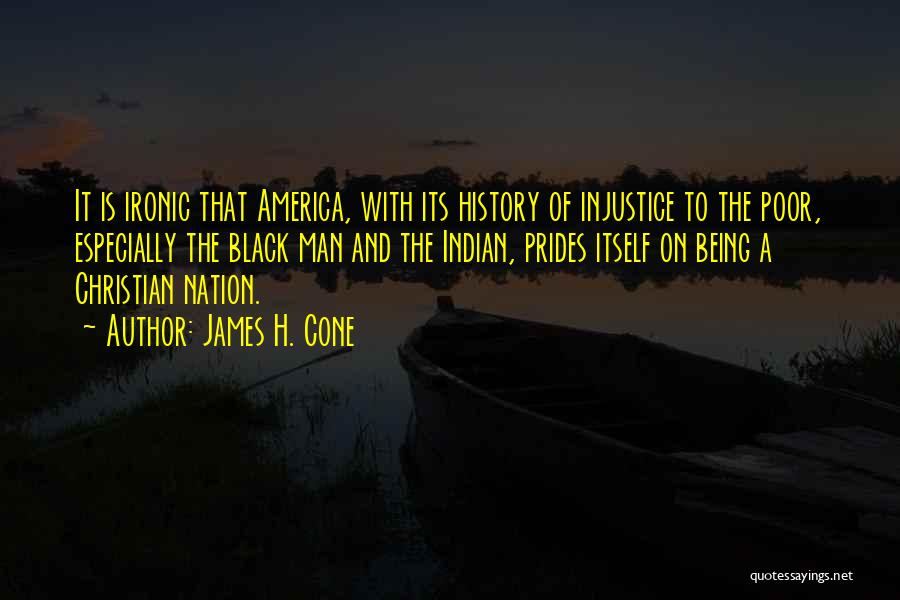 James H. Cone Quotes: It Is Ironic That America, With Its History Of Injustice To The Poor, Especially The Black Man And The Indian,