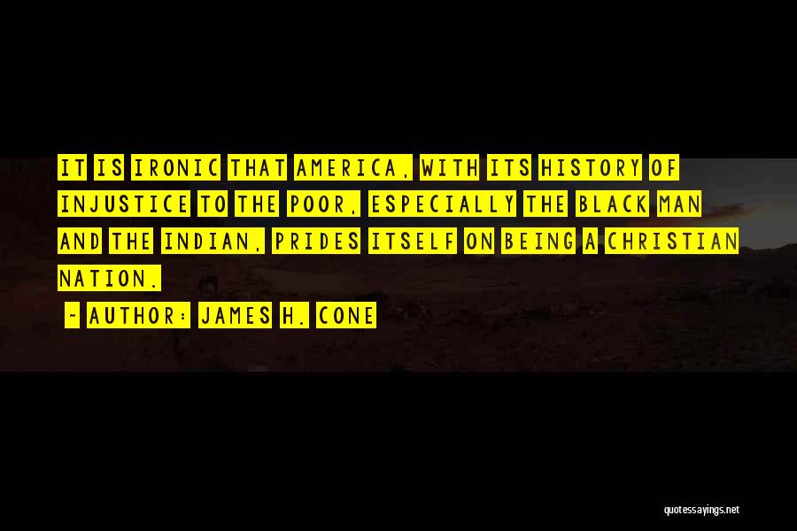 James H. Cone Quotes: It Is Ironic That America, With Its History Of Injustice To The Poor, Especially The Black Man And The Indian,