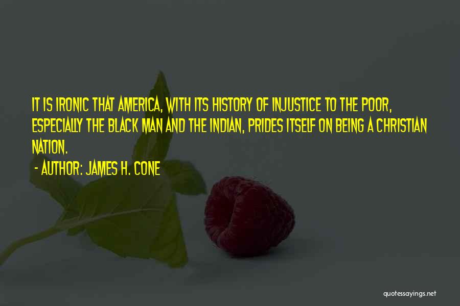 James H. Cone Quotes: It Is Ironic That America, With Its History Of Injustice To The Poor, Especially The Black Man And The Indian,