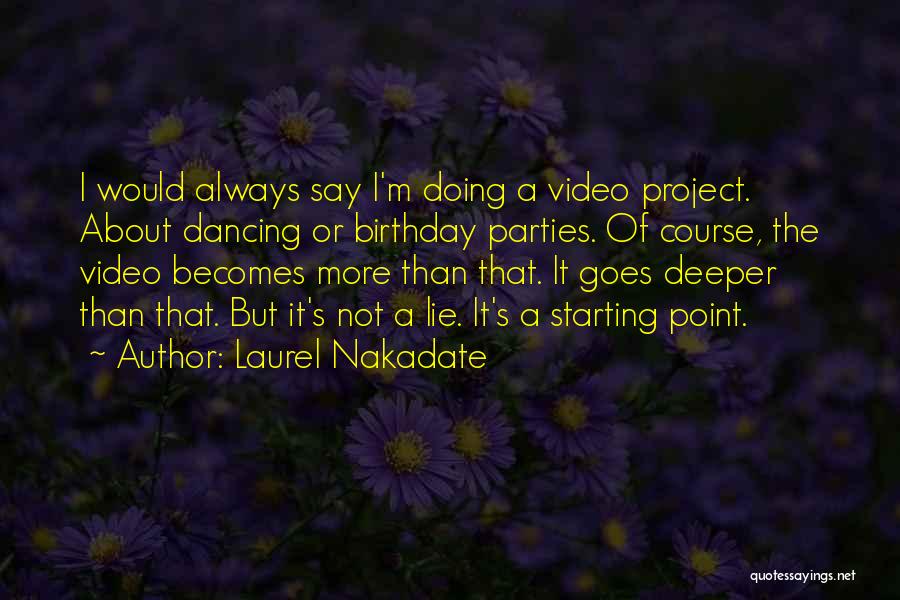 Laurel Nakadate Quotes: I Would Always Say I'm Doing A Video Project. About Dancing Or Birthday Parties. Of Course, The Video Becomes More