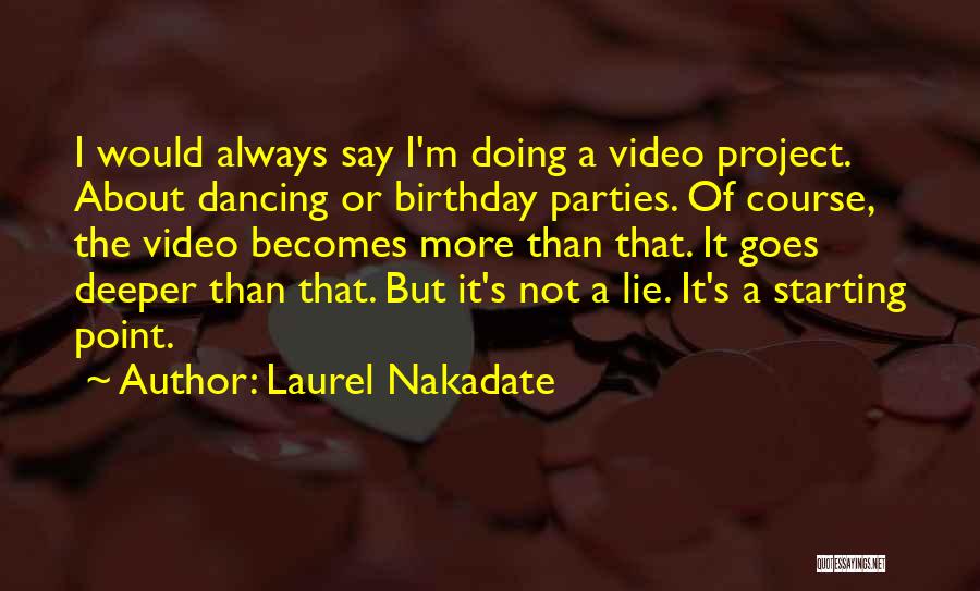 Laurel Nakadate Quotes: I Would Always Say I'm Doing A Video Project. About Dancing Or Birthday Parties. Of Course, The Video Becomes More