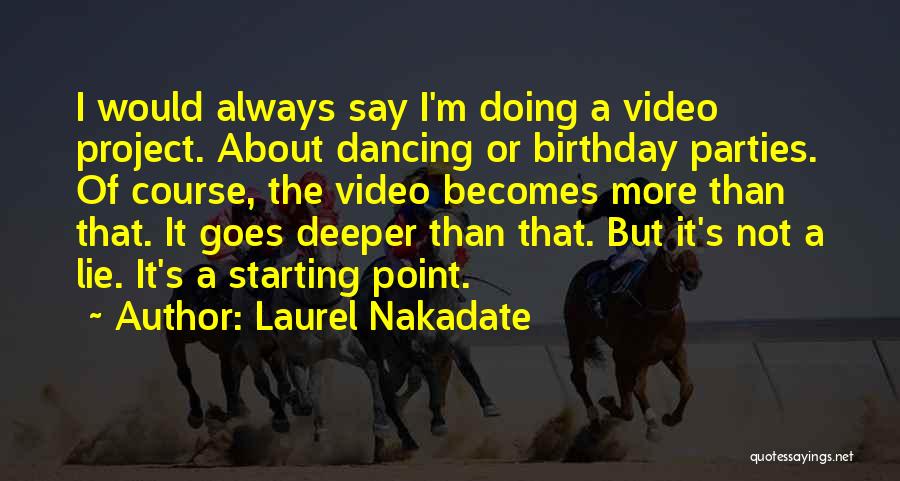 Laurel Nakadate Quotes: I Would Always Say I'm Doing A Video Project. About Dancing Or Birthday Parties. Of Course, The Video Becomes More