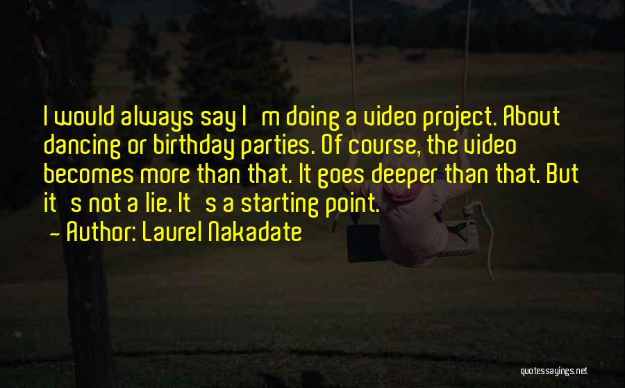 Laurel Nakadate Quotes: I Would Always Say I'm Doing A Video Project. About Dancing Or Birthday Parties. Of Course, The Video Becomes More