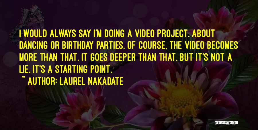 Laurel Nakadate Quotes: I Would Always Say I'm Doing A Video Project. About Dancing Or Birthday Parties. Of Course, The Video Becomes More