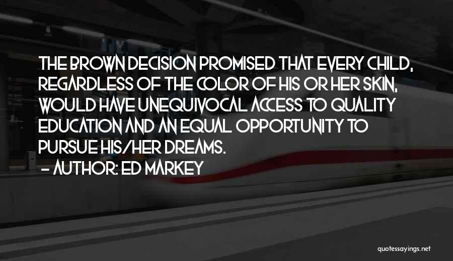 Ed Markey Quotes: The Brown Decision Promised That Every Child, Regardless Of The Color Of His Or Her Skin, Would Have Unequivocal Access