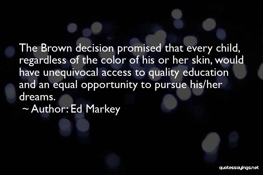 Ed Markey Quotes: The Brown Decision Promised That Every Child, Regardless Of The Color Of His Or Her Skin, Would Have Unequivocal Access