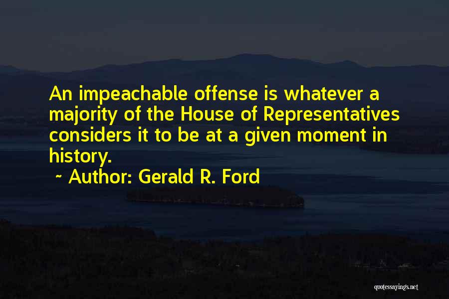 Gerald R. Ford Quotes: An Impeachable Offense Is Whatever A Majority Of The House Of Representatives Considers It To Be At A Given Moment