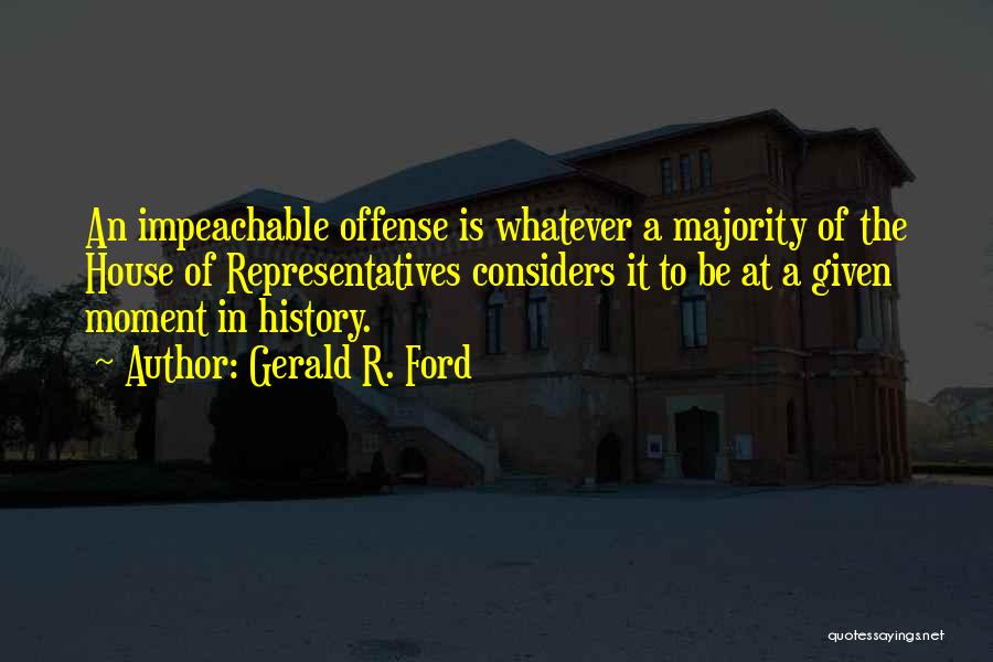 Gerald R. Ford Quotes: An Impeachable Offense Is Whatever A Majority Of The House Of Representatives Considers It To Be At A Given Moment