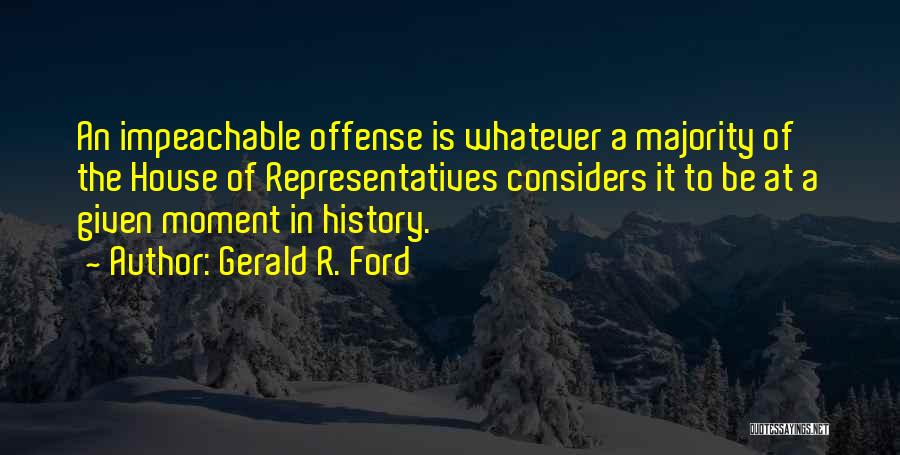 Gerald R. Ford Quotes: An Impeachable Offense Is Whatever A Majority Of The House Of Representatives Considers It To Be At A Given Moment