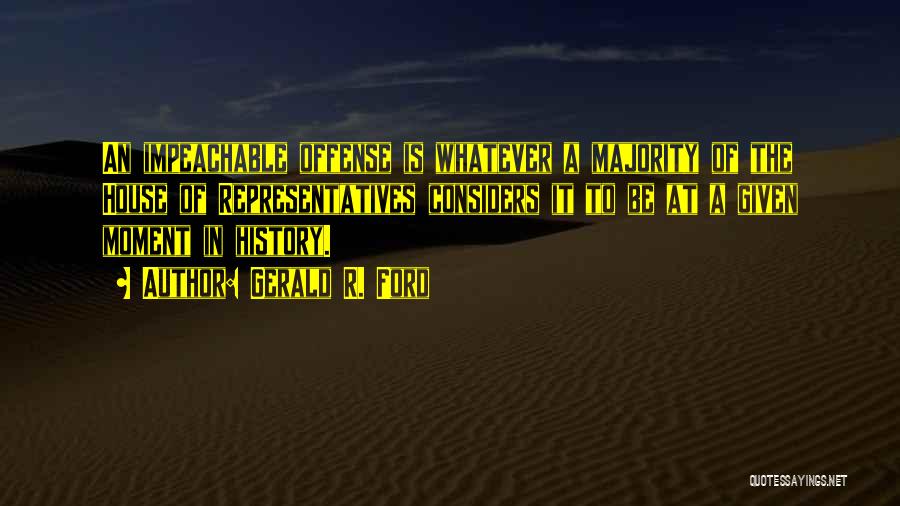 Gerald R. Ford Quotes: An Impeachable Offense Is Whatever A Majority Of The House Of Representatives Considers It To Be At A Given Moment