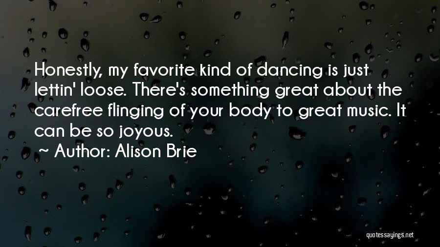 Alison Brie Quotes: Honestly, My Favorite Kind Of Dancing Is Just Lettin' Loose. There's Something Great About The Carefree Flinging Of Your Body