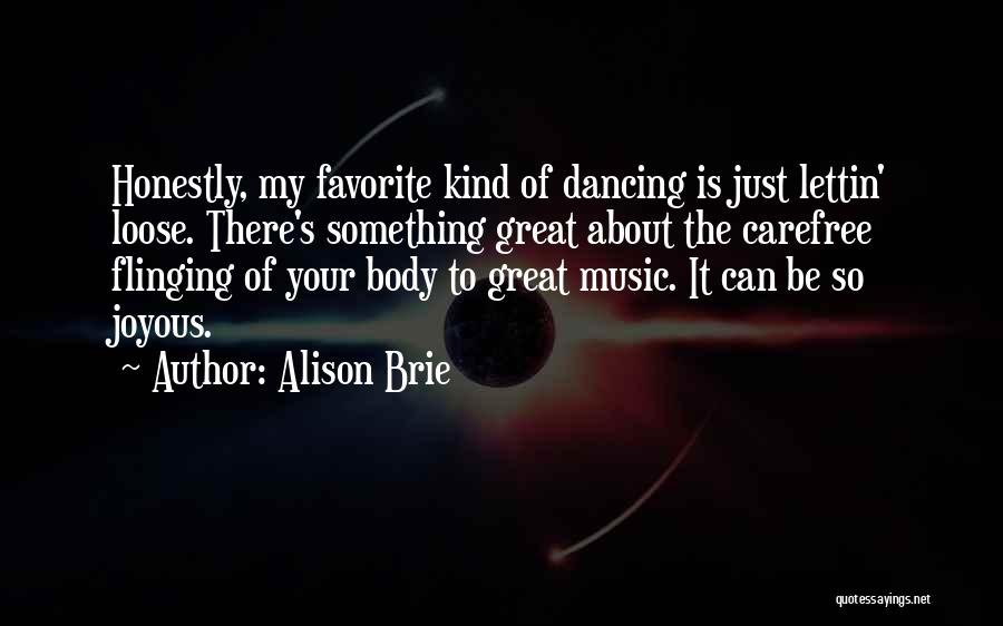 Alison Brie Quotes: Honestly, My Favorite Kind Of Dancing Is Just Lettin' Loose. There's Something Great About The Carefree Flinging Of Your Body