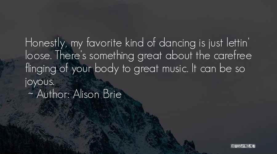 Alison Brie Quotes: Honestly, My Favorite Kind Of Dancing Is Just Lettin' Loose. There's Something Great About The Carefree Flinging Of Your Body