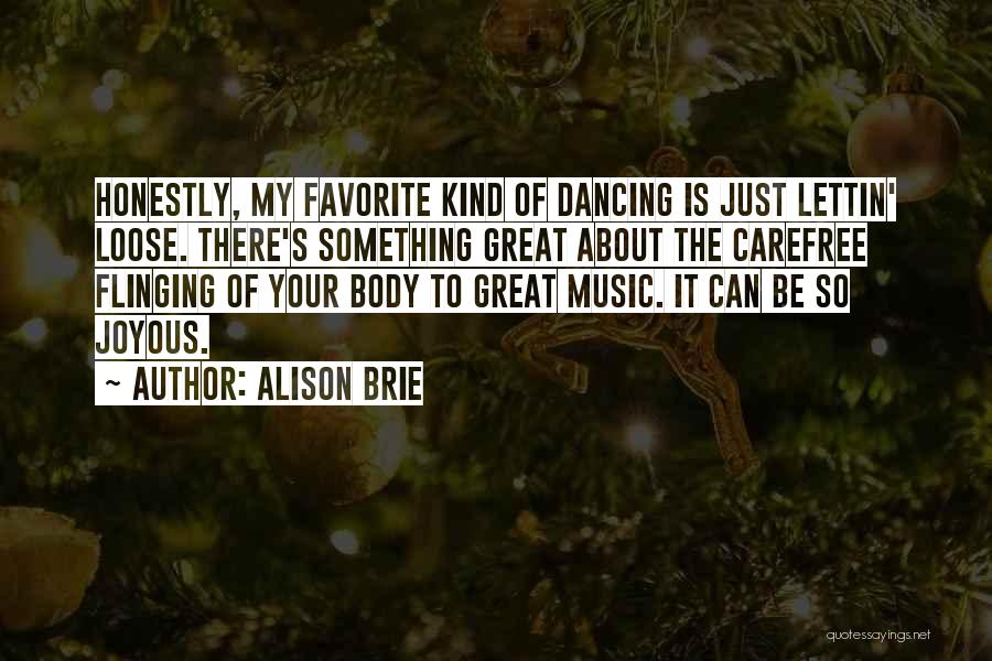 Alison Brie Quotes: Honestly, My Favorite Kind Of Dancing Is Just Lettin' Loose. There's Something Great About The Carefree Flinging Of Your Body