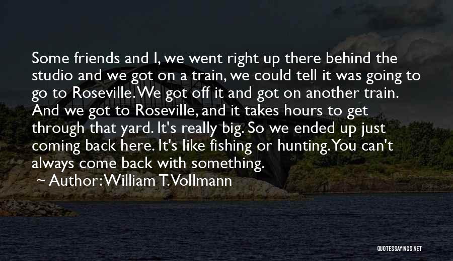 William T. Vollmann Quotes: Some Friends And I, We Went Right Up There Behind The Studio And We Got On A Train, We Could