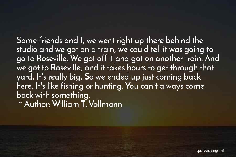 William T. Vollmann Quotes: Some Friends And I, We Went Right Up There Behind The Studio And We Got On A Train, We Could
