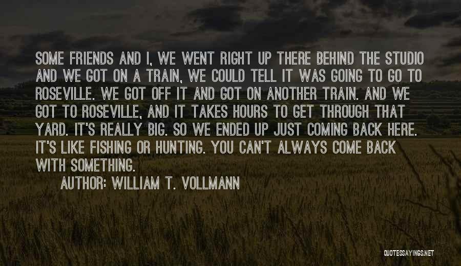 William T. Vollmann Quotes: Some Friends And I, We Went Right Up There Behind The Studio And We Got On A Train, We Could