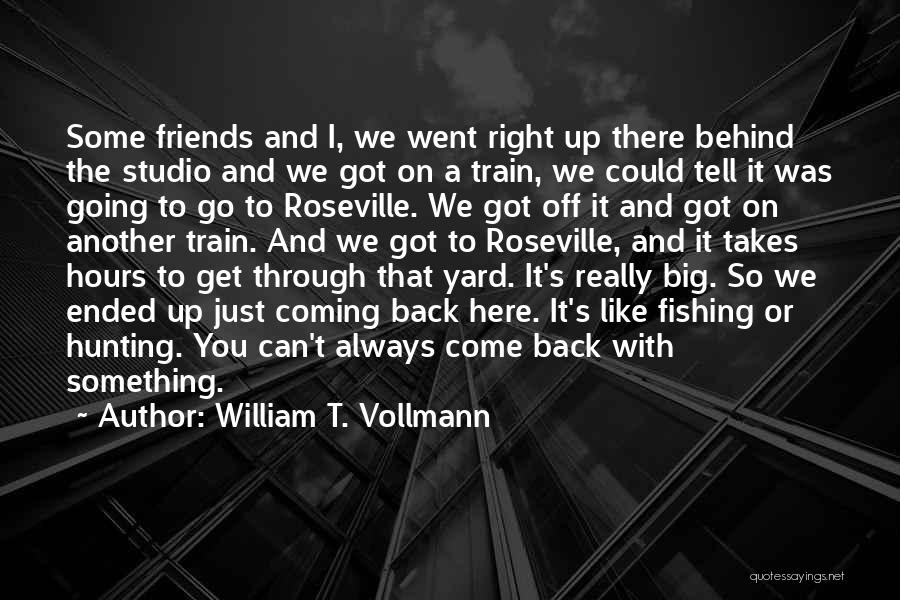 William T. Vollmann Quotes: Some Friends And I, We Went Right Up There Behind The Studio And We Got On A Train, We Could