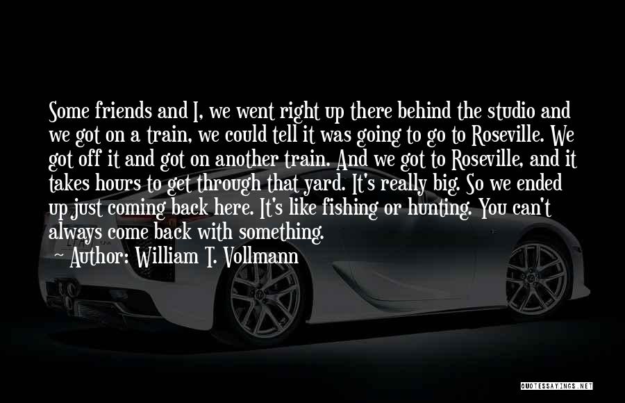 William T. Vollmann Quotes: Some Friends And I, We Went Right Up There Behind The Studio And We Got On A Train, We Could