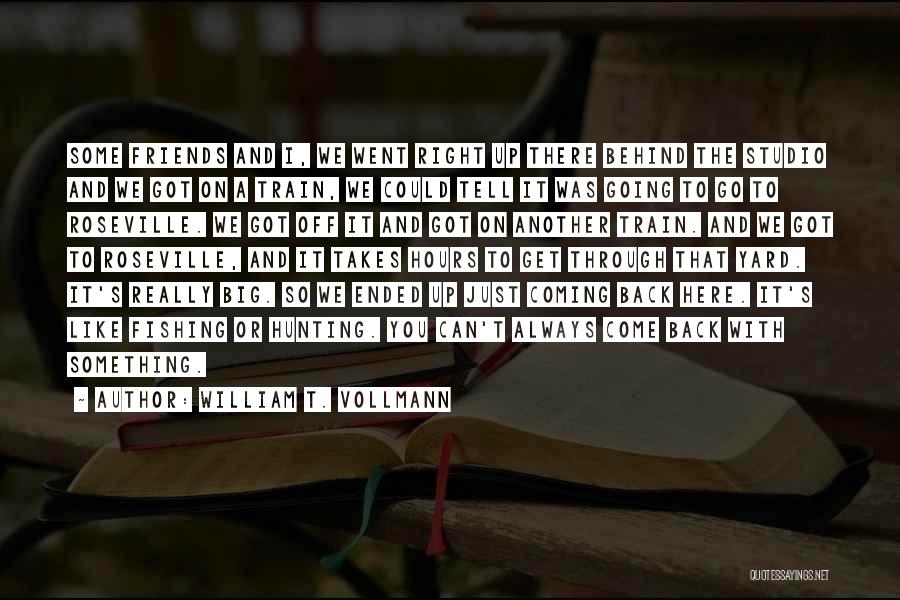 William T. Vollmann Quotes: Some Friends And I, We Went Right Up There Behind The Studio And We Got On A Train, We Could