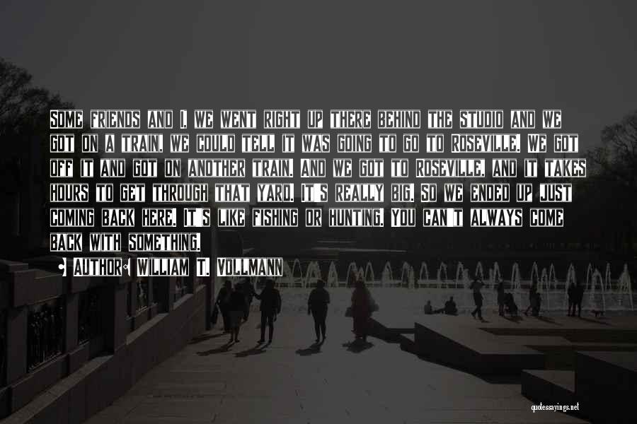 William T. Vollmann Quotes: Some Friends And I, We Went Right Up There Behind The Studio And We Got On A Train, We Could