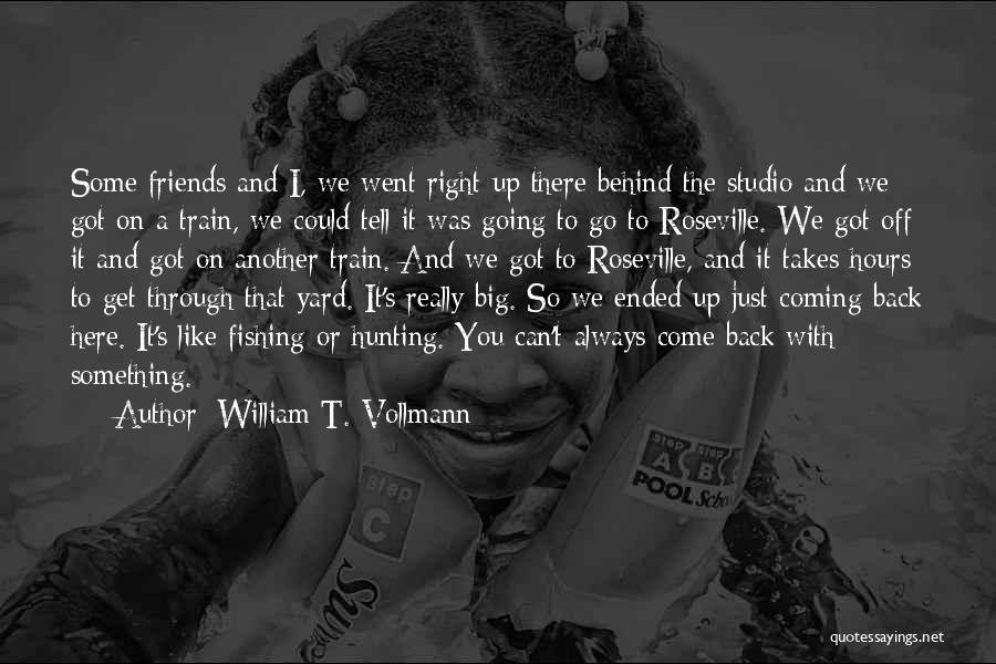 William T. Vollmann Quotes: Some Friends And I, We Went Right Up There Behind The Studio And We Got On A Train, We Could