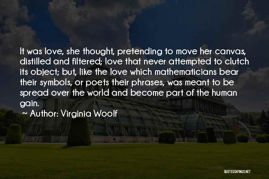 Virginia Woolf Quotes: It Was Love, She Thought, Pretending To Move Her Canvas, Distilled And Filtered; Love That Never Attempted To Clutch Its