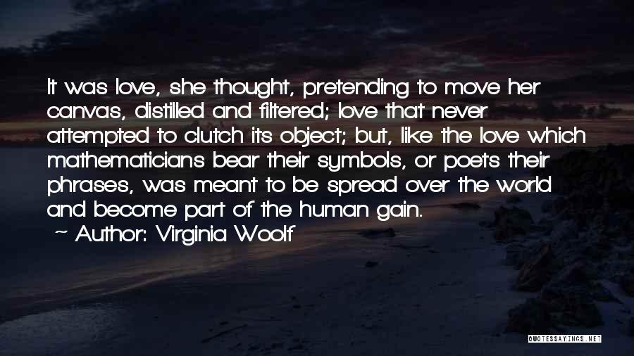 Virginia Woolf Quotes: It Was Love, She Thought, Pretending To Move Her Canvas, Distilled And Filtered; Love That Never Attempted To Clutch Its