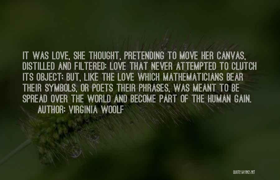 Virginia Woolf Quotes: It Was Love, She Thought, Pretending To Move Her Canvas, Distilled And Filtered; Love That Never Attempted To Clutch Its