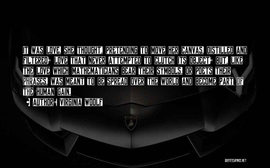 Virginia Woolf Quotes: It Was Love, She Thought, Pretending To Move Her Canvas, Distilled And Filtered; Love That Never Attempted To Clutch Its