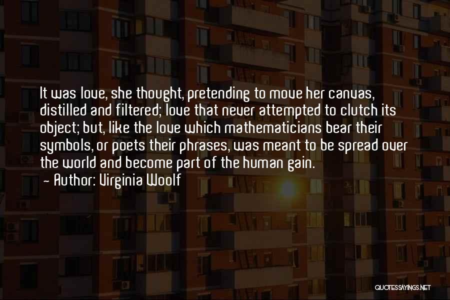 Virginia Woolf Quotes: It Was Love, She Thought, Pretending To Move Her Canvas, Distilled And Filtered; Love That Never Attempted To Clutch Its