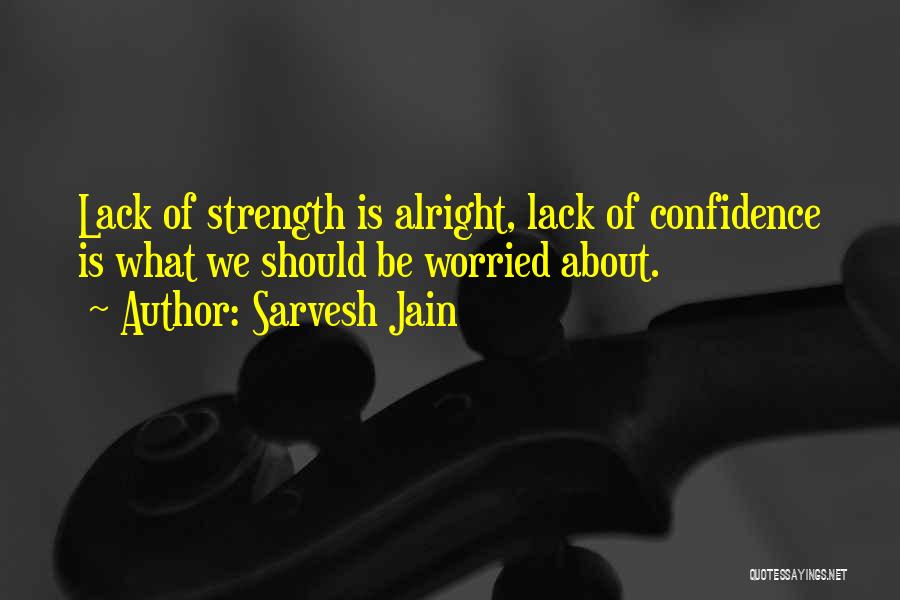 Sarvesh Jain Quotes: Lack Of Strength Is Alright, Lack Of Confidence Is What We Should Be Worried About.