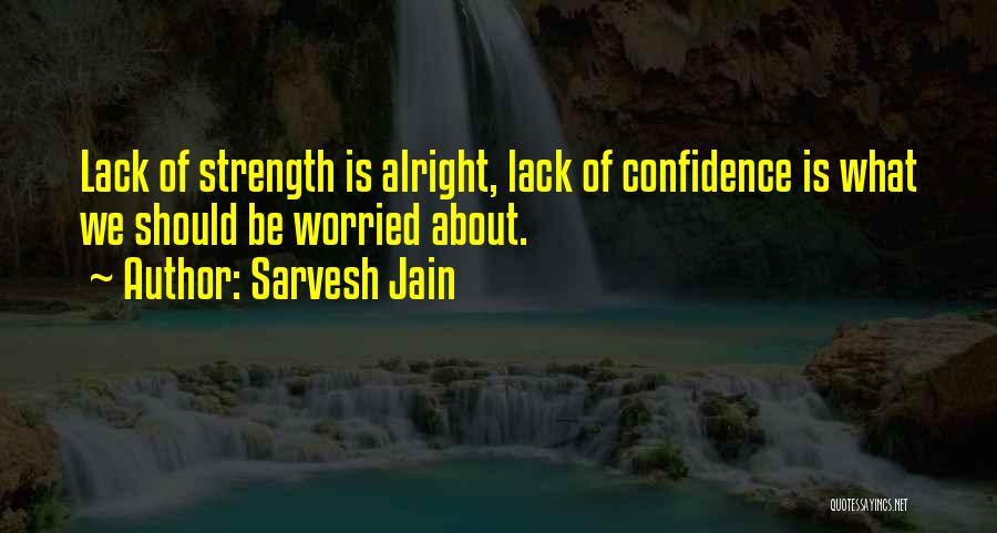 Sarvesh Jain Quotes: Lack Of Strength Is Alright, Lack Of Confidence Is What We Should Be Worried About.